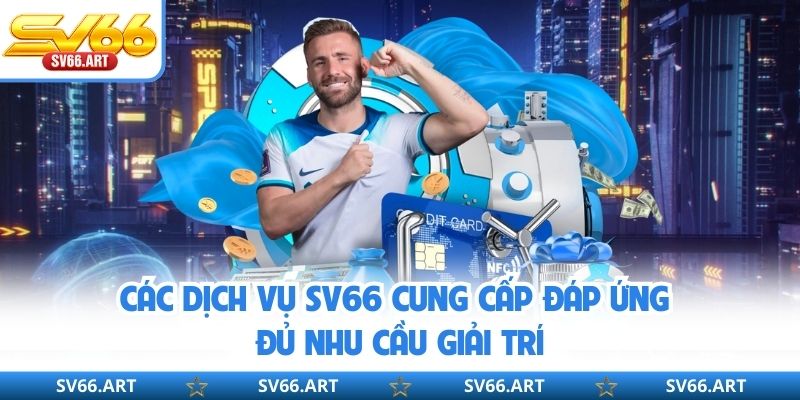 Các dịch vụ SV66 cung cấp đáp ứng đủ nhu cầu giải trí
