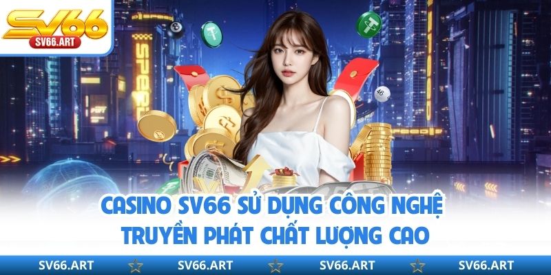 Casino SV66 sử dụng công nghệ truyền phát chất lượng cao