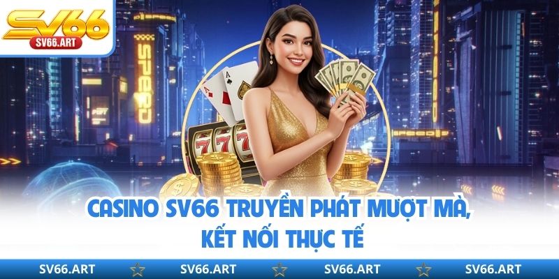 Casino SV66 truyền phát mượt mà, kết nối thực tế