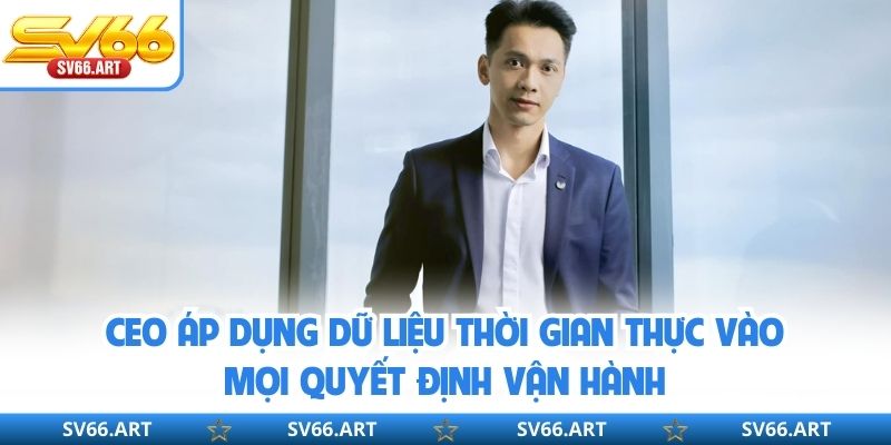 CEO áp dụng dữ liệu thời gian thực vào mọi quyết định vận hành