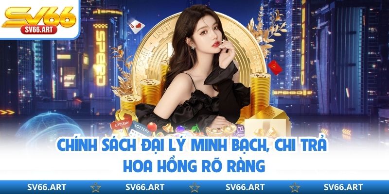 Chính sách đại lý minh bạch, chi trả hoa hồng rõ ràng
