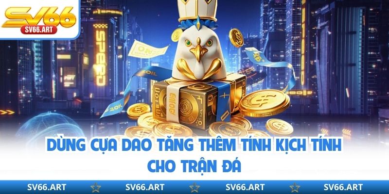 Dùng cựa dao tăng thêm tính kịch tính cho trận đá