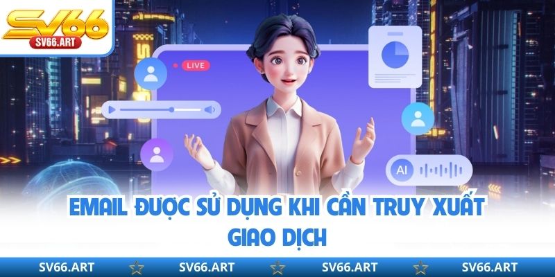 Email được sử dụng khi cần truy xuất giao dịch