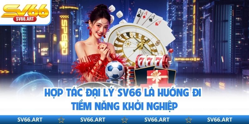 Hợp tác đại lý SV66 là hướng đi tiềm năng khởi nghiệp
