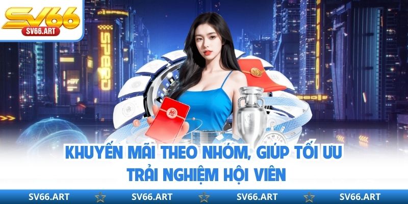 Khuyến mãi theo nhóm, giúp tối ưu trải nghiệm hội viên