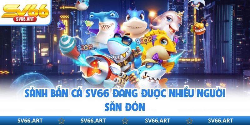 Sảnh bắn cá SV66 đang được nhiều người săn đón