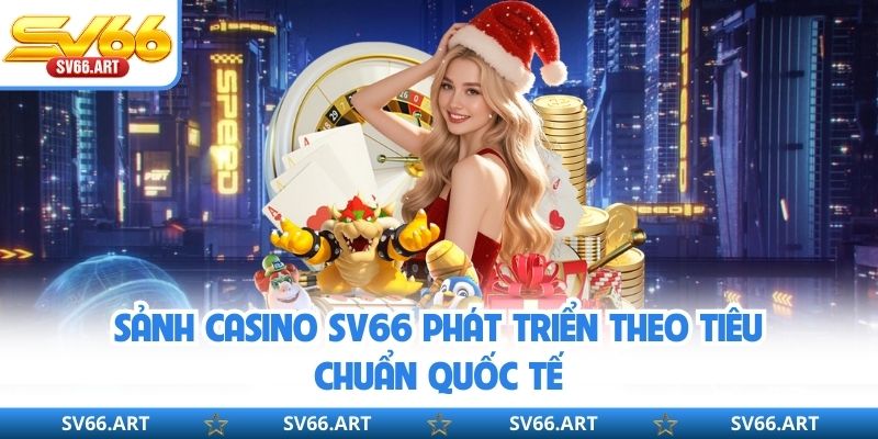 Sảnh casino SV66 phát triển theo tiêu chuẩn quốc tế
