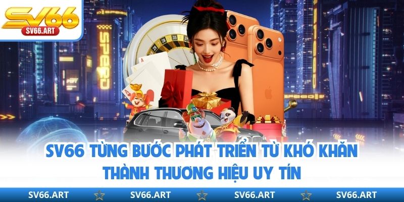 SV66 từng bước phát triển từ khó khăn thành thương hiệu uy tín